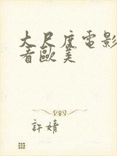 大尺度电影在线看欧美