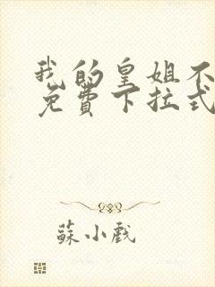 我的皇姐不好惹免费下拉式漫画