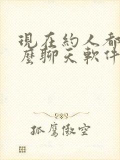 现在约人都用什么聊天软件