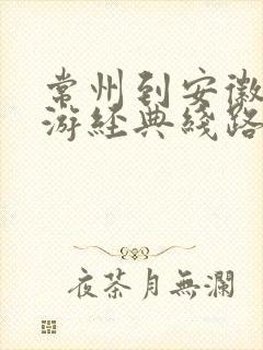 常州到安徽自驾游经典线路