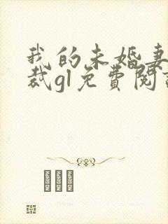 我的未婚妻是总裁gl免费阅读