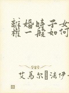 离婚时子女抚养权一般如何判定