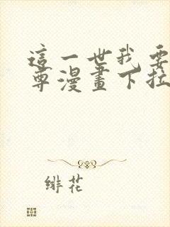 这一世我要当至尊漫画下拉六