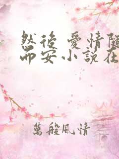 然后 爱情随遇而安小说在线阅读