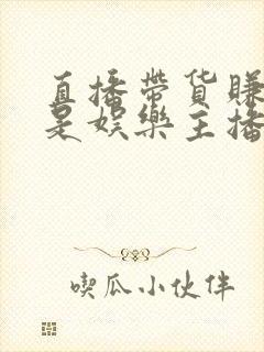 直播带货赚钱还是娱乐主播挣钱