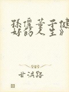 孙俪董子健《蛮好的人生》