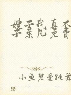 嫂子我真不是傻子叶凡免费下载