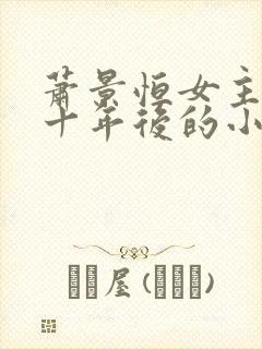 萧景恒女主穿越十年后的小说