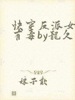 快穿反派女配你有毒by龙久爷