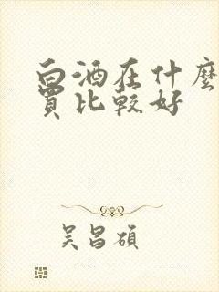 白酒在什么平台买比较好