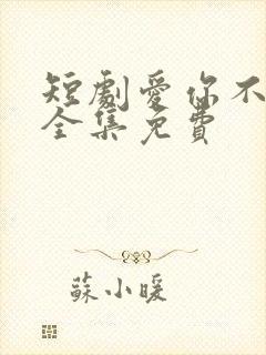 短剧爱你不能言全集免费