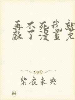 再不死我就真无敌了漫画免费观看