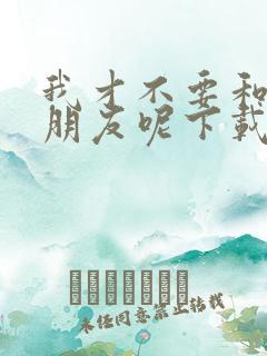 我才不要和你做朋友呢下载