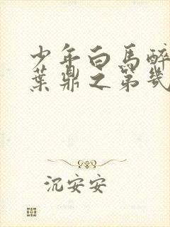 少年白马醉春风叶鼎之第几集下线