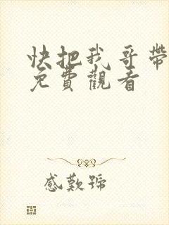 快把我哥带走在免费观看