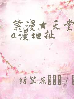 禁漫☆天堂免费a漫地扯