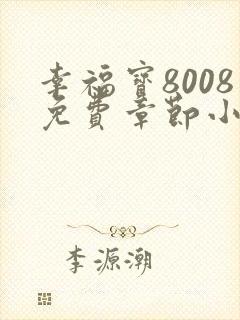 幸福宝8008免费章节小说阅读无弹窗