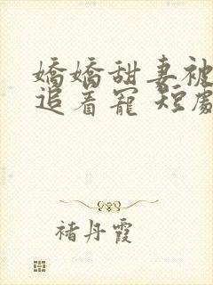 娇娇甜妻被全家追着宠 短剧