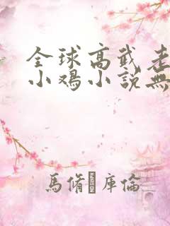 全球高武老鹰吃小鸡小说无删减版