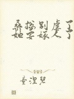 桑总别虐了夫人她要嫁人了短剧全集