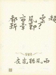 都市风云超前更新章节?