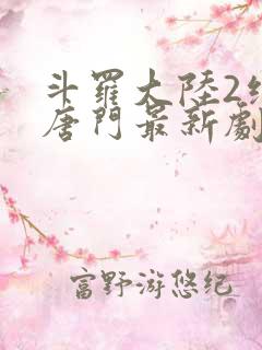 斗罗大陆2绝世唐门最新剧情