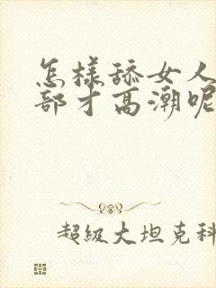 怎样舔女人的阴部才高潮呢