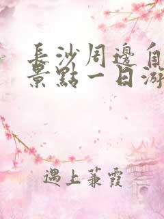 长沙周边自驾游景点一日游推荐