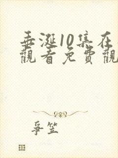 垂涎10集在线观看免费观看电视剧大全