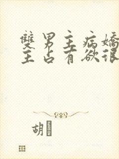 双男主病娇文男主占有欲很强