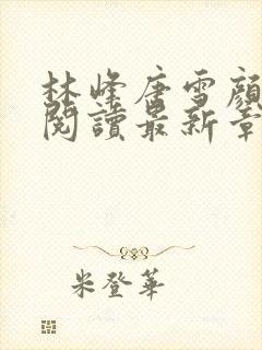 林峰唐雪颜免费阅读最新章节更新