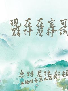 现在在家可以做点什么挣钱