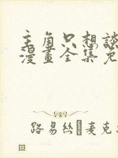 主角只想谈恋爱漫画全集免费看