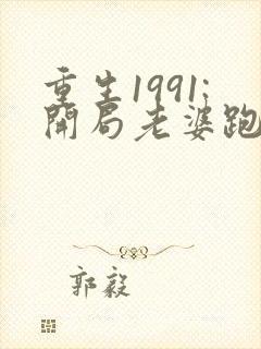 重生1991:开局老婆跑了的全部小说