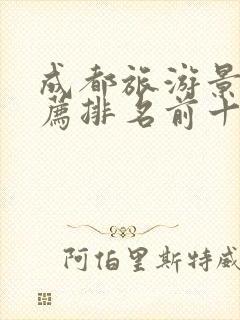 成都旅游景点推荐排名前十名