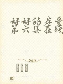 好好的疼爱里面第六集在线观看免费
