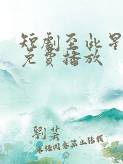 短剧至此星辰远免费播放