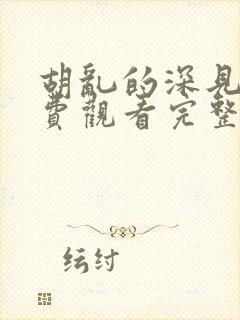 胡乱的深见君免费观看完整版