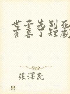 世子先别死夫人有喜了短剧免费观看