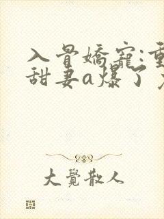 入骨娇宠:重生甜妻a爆了免费阅读