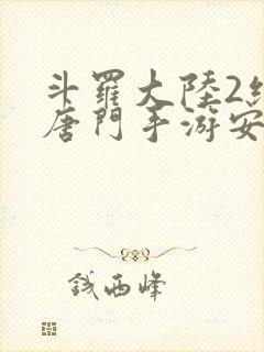 斗罗大陆2绝世唐门手游安卓