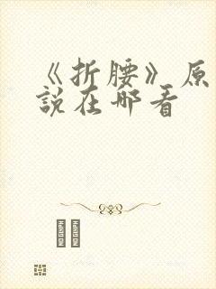 《折腰》原著小说在哪看