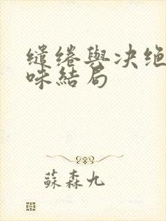 缱绻与决绝封腻味结局