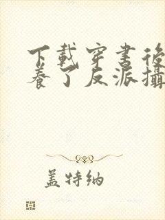 下载穿书后我娇养了反派摄政王