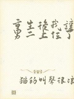 重生后我让绿茶男二上位了笔趣阁