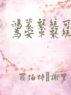 鸿蒙系统可以改为安卓系统吗