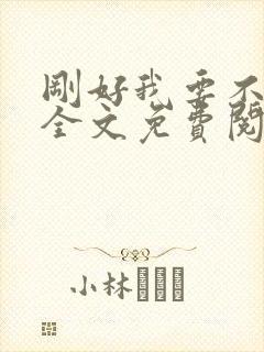 刚好我要不爱你全文免费阅读