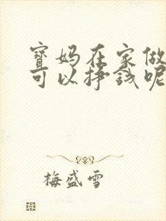 宝妈在家做什么可以挣钱呢用手机