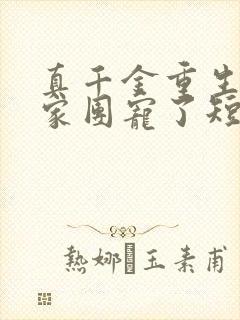 真千金重生后全家团宠了短剧观看全