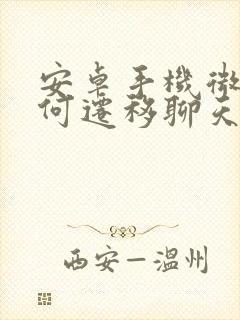 安卓手机微信如何迁移聊天记录